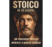 Stoico in 30 Giorni: Un percorso pratico ispirato a Marco Aurelio (I Maestri Interiori: Percorsi di 30 Giorni)