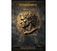 Stoizismus: Die antike Kunst der inneren Stärke: Wie Marcus Aurelius, Epiktet und Seneca dich ruhiger, freier und widerstandsfähiger machen