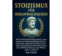 STOIZISMUS FÜR HERANWACHSENDE: Wie Sie Ihrem Kind helfen können, einen starken und widerstandsfähigen Geist zu entwickeln, indem Sie die stoischen ... anwenden, OHNE (BRUTALER STOIZISMUS)