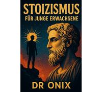 STOIZISMUS FÜR JUNGE ERWACHSENE: Wie Sie durch tägliche stoische Übungen eine widerstandsfähige Denkweise aufbauen und einen Sinn finden können, ... Leben verloren fühlen! (BRUTALER STOIZISMUS)