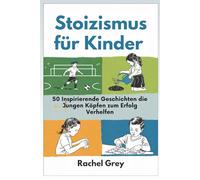 Stoizismus für Kinder: 50 Inspirierende Geschichten die Jungen Köpfen zum Erfolg Verhelfen