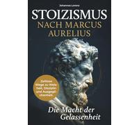 Stoizismus nach Marcus Aurelius - Die Macht der Gelassenheit: Zeitlose Wege zu Weisheit, Disziplin und Ausgeglichenheit. Stärke deine Resilienz und innere Ruhe durch die stoische Lebenskunst