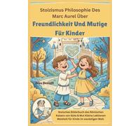 Stoizismus Philosophie Des Marc Aurel Über Freundlichkeit und Mutige für Kinder: Stoisches Bilderbuch des Römischen Kaisers von Güte & Mut Kleine ... Lehren und Beibringen mit Stoischer Weisheit)