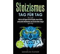 Stoizismus - Tag für Tag: Wie du in 30 Tagen eiserne Disziplin, innere Stärke, umfassende Selbstkenntnis und stoische Ruhe erlangst | Der 30-Tages-Praxisratgeber für angehende Stoiker