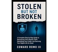 Stolen But Not Broken: A Complete Step-by-Step Guide to Recovering From Identity Theft, Rebuilding Your Credit, and Securing Your Digital Life for Good