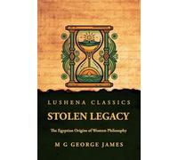 Stolen Legacy: The Egyptian Origins of Western Philosophy : The Egyptian Origins of Western Philosophy by M G George James