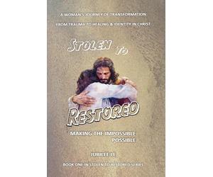 Stolen to Restored - Making the Impossible Possible: A Woman’s Journey of Transformation from Trauma to Healing & Identity in Christ