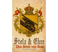 Stolz & Ehre - Der Spion von Bern Band II: Veritas - Historische Roman-Reihe über die Schweiz im Strudel der Französischen Revolution (Schweizer Mittelalter Saga)