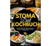 Stoma Diät Kochbuch: 80 stomagerechte Rezepte für Kolostomie, Ileostomie und Urostomie - wie Du mit der richtigen Ernährung Gerüche, Blähungen und Beutelwechsel minimierst und wieder unbeschwert isst