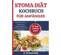 STOMA DIÄT-KOCHBUCH FÜR ANFÄNGER: Einfache Rezepte zur Genesung und Ernährungstipps für Patienten mit Kolostomie und Ileostomie