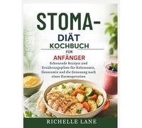 STOMA-DIÄT KOCHBUCH FÜR ANFÄNGER: Schonende Rezepte und Ernährungspläne für Kolostomie, Ileostomie und die Genesung nach einer Darmoperation