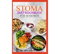 STOMA DIÄT KOCHBUCH FÜR SENIOREN: Einfache, nahrhafte Rezepte zur Unterstützung der Genesung nach Operationen, ausreichenden Flüssigkeitsversorgung und für optimale Verdauungsgesundheit