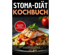 Stoma Diät Kochbuch: Wie Du mit gut verträglicher, darmschonender Ernährung Deinen Alltag sicher meisterst - ohne Blähungen, Durchfall und ... Wochenplänen & alltagstauglichen Rezepten