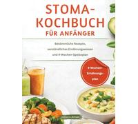STOMA-KOCHBUCH FÜR ANFÄNGER: Bekömmliche Rezepte, verständliches Ernährungswissen und 4-Wochen-Speiseplan
