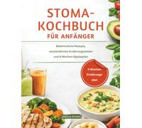 STOMA-KOCHBUCH FÜR ANFÄNGER: Bekömmliche Rezepte, verständliches Ernährungswissen und 4-Wochen-Speiseplan