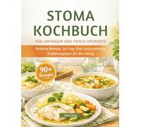 STOMA KOCHBUCH FÜR ANFÄNGER UND FRISCH OPERIERTE: Einfache Rezepte, 30-Tage-Plan und praktische Ernährungstipps für den Alltag