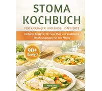 STOMA KOCHBUCH FÜR ANFÄNGER UND FRISCH OPERIERTE: Einfache Rezepte, 30-Tage-Plan und praktische Ernährungstipps für den Alltag
