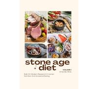 STONE AGE DIET: BUILT ON MODERN RESEARCH IN HUMAN NUTRITION AND ANCESTRAL EATING: VOLUME I