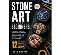 Stone Art for Beginners: A Full Guide to Acrylic Techniques, Color Mixing, Dot Art, and Step-by-Step Mandala, Floral, and Geometric Designs on Rock and Pebble