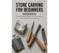 Stone Carving for Beginners Workbook: A Complete Step-by-Step Practice Guide to Tools, Stone Selection, Hand and Power Carving, and Finishing