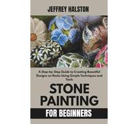 Stone Painting for Beginners: A Step-by-Step Guide to Creating Beautiful Designs on Rocks Using Simple Techniques and Tools