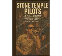 STONE TEMPLE PILOTS: A Musical Biography: Inside the Rise, Struggles, and Musical Legacy of Stone Temple Pilots