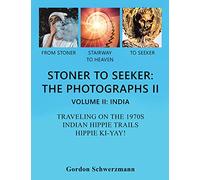 STONER TO SEEKER: THE PHOTOGRAPHS II VOLUME II: INDIA TRAVELING ON THE 1970S INDIAN HIPPIE TRAIL HIPPIE KI YAY!