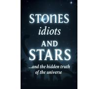 Stones idiots and Stars: ...and the hidden truth of the universe