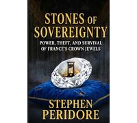 Stones of Sovereignty: Power, Theft, and Survival of France’s Crown Jewels