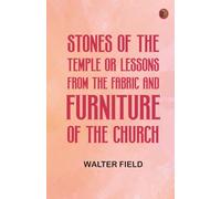 Stones of the Temple Or, Lessons from the Fabric and Furniture of the Church