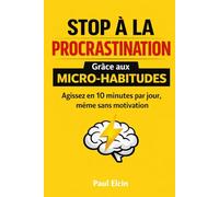 Stop à la procrastination grâce aux micro-habitudes: Agissez en 10 minutes par jour, même sans motivation (Bien être et développement personnel)