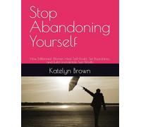 Stop Abandoning Yourself: How Millennial Women Heal Self-Doubt, Set Boundaries, and Build Unshakable Self-Worth