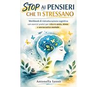 Stop ai pensieri che ti stressano: Workbook di ristrutturazione cognitiva con esercizi pratici per ridurre ansia, stress e sovraccarico mentale