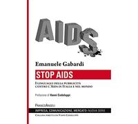 Stop Aids. I linguaggi della pubblicità contro l'Aids in Italia e nel mondo (Impresa, comunicazione, mercato)