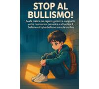 Stop al bullismo!: Guida pratica per ragazzi (10-14 anni), genitori e insegnanti: come riconoscere, prevenire e affrontare bullismo e cyberbullismo