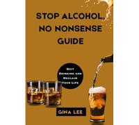 STOP ALCOHOL, NO NONSENSE GUIDE: Quit Drinking and Reclaim Your Life
