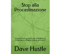 Stop alla Procastinazione: Un percorso guidato per smettere di rimandare e creare nuove abitudini
