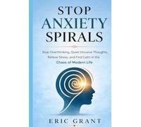 Stop Anxiety Spirals: Stop Overthinking, Quiet Intrusive Thoughts, Relieve Stress, and Find Calm in the Chaos of Modern Life (The Empowered Living Series)