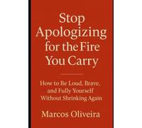 Stop Apologizing for the Fire You Carry: How to Be Loud, Brave, and Fully Yourself Without Shrinking Again