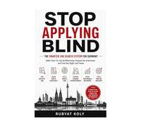 STOP APPLYING BLIND: The Smarter Job Search System for Germany: Tailor Your CV, Use AI Effectively, Prepare for Interviews and Find the Right Job Faster