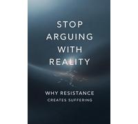 Stop Arguing With Reality: Why Resistance Creates Suffering (The Quiet Mind Series)