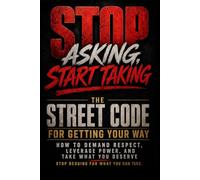 Stop Asking, Start Taking: The Street Code for Getting Your Way