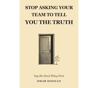 STOP ASKING YOUR TEAM TO TELL YOU THE TRUTH: Say The Hard Thing First
