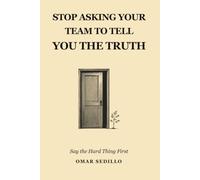STOP ASKING YOUR TEAM TO TELL YOU THE TRUTH: Say The Hard Thing First
