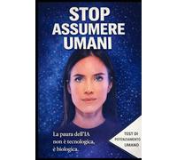 STOP ASSUMERE UMANI La paura dell’IA non è tecnologica è biologica: Come cambiare ruolo prima che lo faccia il futuro.Bonus Test Di Potenziamento umano e Prompt Di Setting