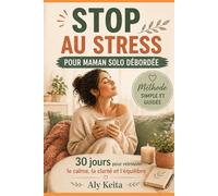 STOP AU STRESS - POUR MAMAN SOLO DÉBORDÉE : 30 jours pour retrouver le calme, la clarté et l’équilibre sans culpabiliser: Le guide pratique pour enfin ... de ton quotidien… même avec peu de temps