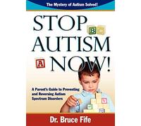 Stop Autism Now!: A Parent's Guide to Preventing and Reversing Autism Spectrum Disorders: A Parent's Guide To Preventing & Reversing Autism Spectrum Disorders
