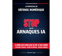 STOP AUX ARNAQUES IA : Le Protocole de Défense Numérique - Édition 2026: Le Guide anti-fraude pour les 60+ et leur Famille | Protocoles d’urgence, Scripts de défense et Recours juridiques