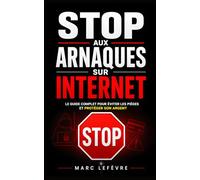 Stop aux Arnaques sur Internet: Le Guide Complet pour Éviter les Pièges, Protéger son Argent et Naviguer en Toute Sécurité | Le Guide Anti Arnaques en Ligne