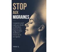 STOP AUX MIGRAINES: Le programme naturel complet pour identifier vos déclencheurs, prévenir les crises, soulager la douleur durablement et retrouver une vie sans migraines.